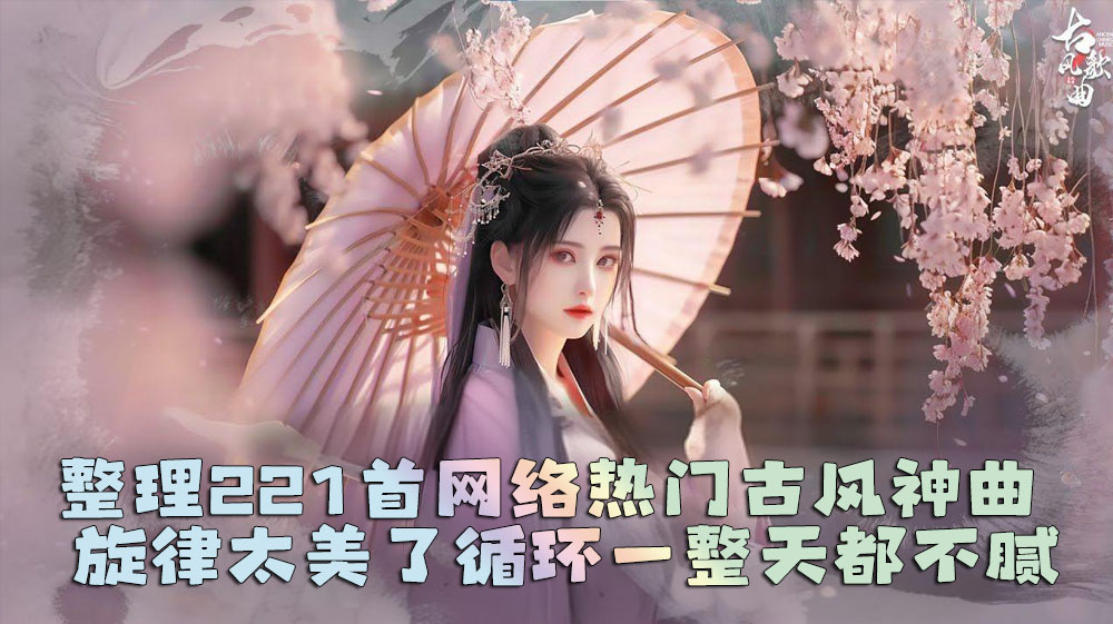 【古风歌曲】整理221首网络热门古风神曲 旋律太美了，循环一整天都不腻-盘友521资源网